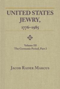 cover of the book United States Jewry, 1776-1985 : Volume 3, The Germanic Period, Part 2