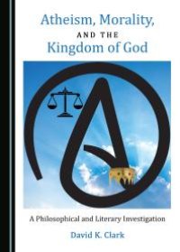 cover of the book Atheism, Morality, and the Kingdom of God : A Philosophical and Literary Investigation