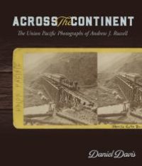 cover of the book Across the Continent : The Union Pacific Photographs of Andrew Joseph Russell