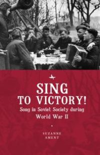 cover of the book Sing to Victory! : Song in Soviet Society During World War II