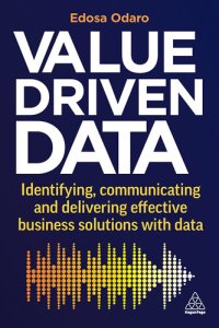 cover of the book Value-Driven Data: Identifying, Communicating and Delivering Effective Business Solutions with Data [Team-IRA[