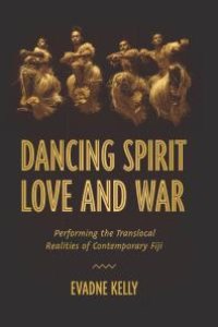 cover of the book Dancing Spirit, Love, and War : Performing the Translocal Realities of Contemporary Fiji