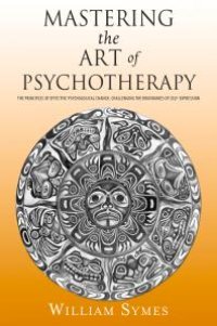 cover of the book Mastering the Art of Psychotherapy : The Principles Of Effective Psychological Change, Challenging The Boundaries Of Self-Expression