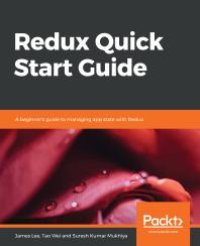 cover of the book Redux Quick Start Guide : A Beginner's Guide to Managing App State with Redux