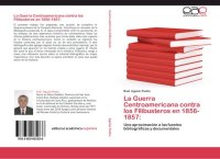 cover of the book La guerra centroamericana contra los filibusteros en 1856-1857: una aproximación a las fuentes bibliográficas y documentales