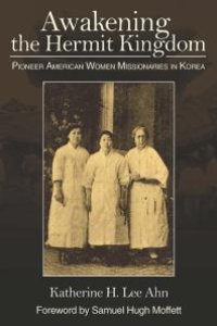 cover of the book Awakening the Hermit Kingdom : Pioneer American Women Missionaries in Korea