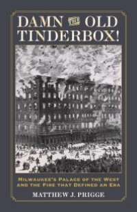 cover of the book Damn the Old Tinderbox! : Milwaukee's Palace of the West and the Fire That Defined an Era