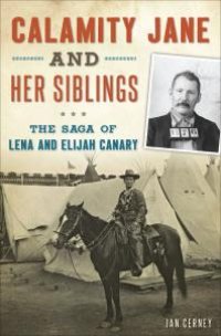 cover of the book Calamity Jane and Her Siblings : The Saga of Lena and Elijah Canary