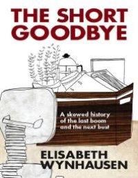 cover of the book The Short Goodbye : A Skewed History of the Last Boom and the Next Bust