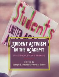 cover of the book Student Activism in the Academy : Its Struggles and Promise