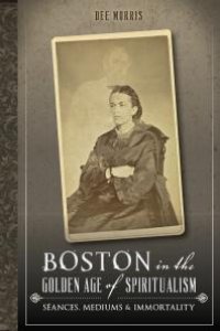 cover of the book Boston in the Golden Age of Spiritualism : Séances, Mediums and Immortality