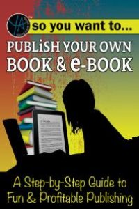 cover of the book So You Want to Publish Your Own Book & E-Book A Step-by-Step Guide to Fun & Profitable Publishing