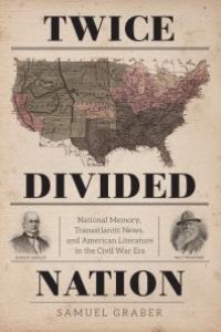 cover of the book Twice-Divided Nation : National Memory, Transatlantic News, and American Literature in the Civil War Era