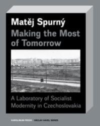 cover of the book Making the Most of Tomorrow : A Laboratory of Socialist Modernity in Czechoslovakia