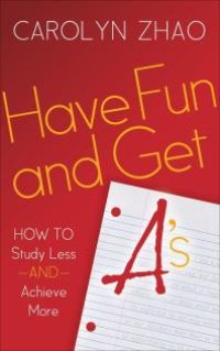 cover of the book Have Fun and Get A's : How to Study Less and Achieve More