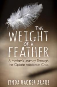 cover of the book The Weight of a Feather : A Mother's Journey Through the Opiates Addiction Crisis