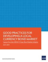 cover of the book Good Practices for Developing a Local Currency Bond Market : Lessons from the ASEAN+3 Asian Bond Markets Initiative