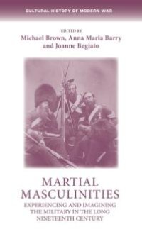 cover of the book Martial Masculinities : Experiencing and Imagining the Military in the Long Nineteenth Century