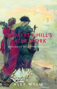 cover of the book Geoffrey Hill's Later Work : Radiance of Apprehension