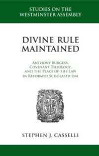 cover of the book Divine Rule Maintained : Anthony Burgess, Covenant Theology, and the Place of the Law in Reformed Scholasticism