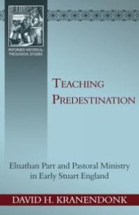 cover of the book Teaching Predestination : Elnathan Parr and Pastoral Ministry in Early Stuart England