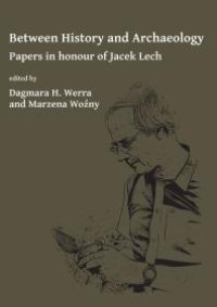 cover of the book Between History and Archaeology: Papers in Honour of Jacek Lech