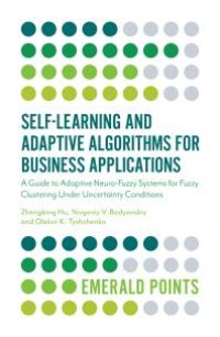 cover of the book Self-Learning and Adaptive Algorithms for Business Applications : A Guide to Adaptive Neuro-Fuzzy Systems for Fuzzy Clustering under Uncertainty Conditions