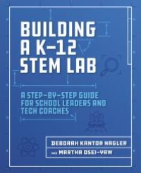 cover of the book Building a K-12 STEM Lab : A Step-by-Step Guide for School Leaders and Tech Coaches