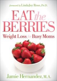 cover of the book Eat the Berries : Weight Loss for Busy Moms