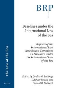 cover of the book Baselines under the International Law of the Sea : Reports of the International Law Association Committee on Baselines under the International Law of the Sea