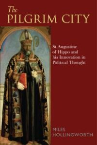 cover of the book The Pilgrim City : St Augustine of Hippo and His Innovation in Political Thought