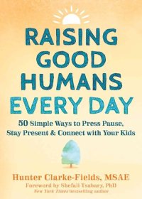 cover of the book Raising Good Humans Every Day: 50 Simple Ways to Press Pause, Stay Present, and Connect With Your Kids