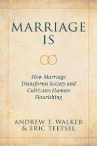 cover of the book Marriage Is : How Marriage Transforms Society and Cultivates Human Flourishing