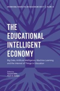 cover of the book The Educational Intelligent Economy : Big Data, Artificial Intelligence, Machine Learning and the Internet of Things in Education