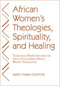 cover of the book African Women's Theologies, Spirituality, and Healing : Theological Perspectives from the Circle of Concerned African Women Theologians