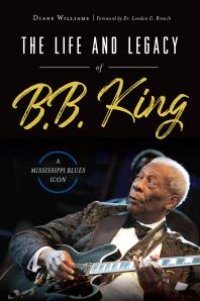 cover of the book Life and Legacy of B. B. King : A Mississippi Blues Icon