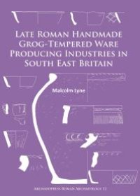 cover of the book Late Roman Handmade Grog-Tempered Ware Producing Industries in South East Britain