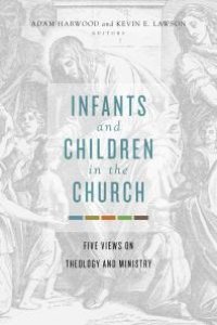 cover of the book Infants and Children in the Church : Five Views on Theology and Ministry