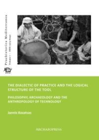 cover of the book The Dialectic of Practice and the Logical Structure of the Tool : Philosophy, Archaeology and the Anthropology of Technology