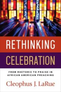 cover of the book Rethinking Celebration : From Rhetoric to Praise in African American Preaching