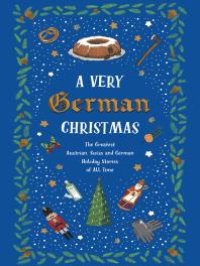 cover of the book A Very German Christmas : The Greatest Austrian, Swiss and German Holiday Stories of All Time