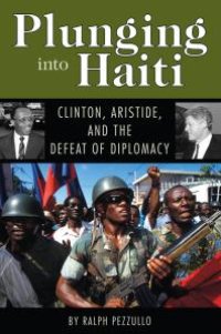 cover of the book Plunging into Haiti : Clinton, Aristide, and the Defeat of Diplomacy