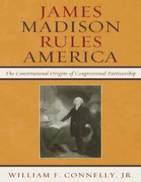 cover of the book James Madison Rules America : The Constitutional Origins of Congressional Partisanship