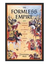 cover of the book The Formless Empire : A Short History of Diplomacy and Warfare in Central Asia