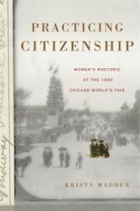 cover of the book Practicing Citizenship : Women's Rhetoric at the 1893 Chicago World's Fair