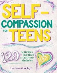 cover of the book Self-Compassion for Teens : 129 Activities and Practices to Cultivate Kindness