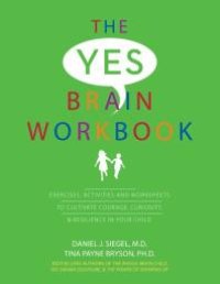 cover of the book The Yes Brain Workbook : Exercises, Activities and Worksheets to Cultivate Courage, Curiosity and Resilience in Your Child