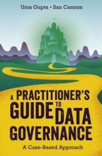 cover of the book A Practitioner's Guide to Data Governance : A Case-Based Approach