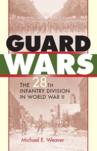 cover of the book Guard Wars : The 28th Infantry Division in World War II