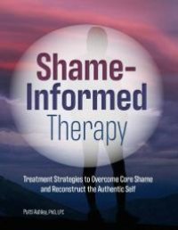 cover of the book Shame-Informed Therapy : Treatment Strategies to Overcome Core Shame and Reconstruct the Authentic Self